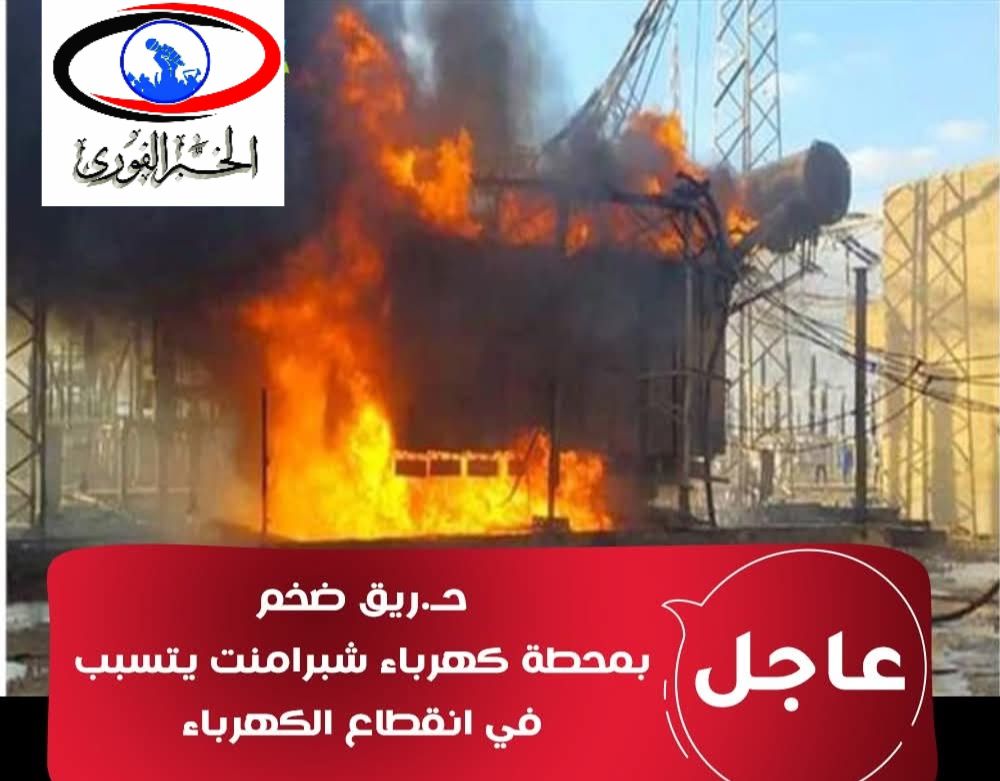حـريق ضخم بمحطة كهرباء شبرامنت يتسبب فى انقطاع الكهرباء