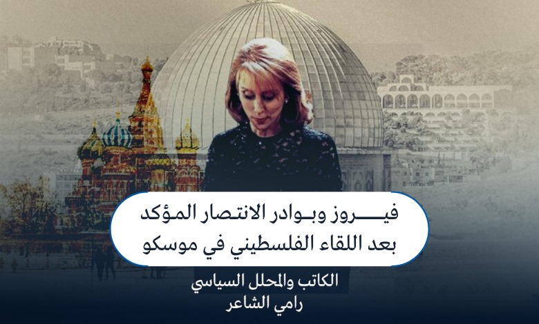 فيروز وبوادر الانتصار المؤكد بعد اللقاء الفلسطيني في موسكو