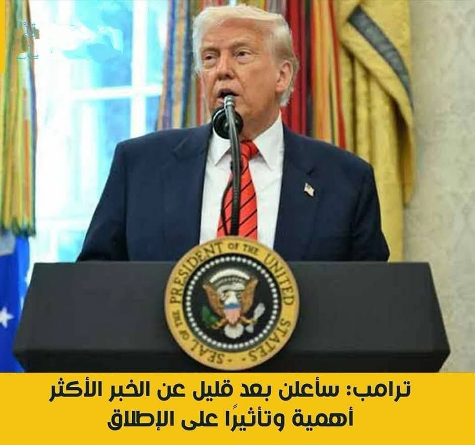 ترامب: سأعلن بعد قليل عن الخبر الأكثر أهمية وتأثيرا على الإطلاق